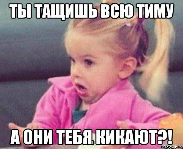 ты тащишь всю тиму а они тебя кикают?!, Мем  Ты говоришь (девочка возмущается)