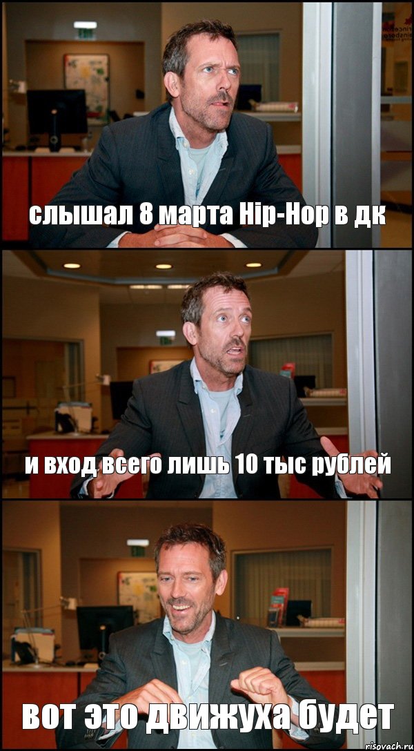 слышал 8 марта Hip-Hop в дк и вход всего лишь 10 тыс рублей вот это движуха будет, Комикс Доктор Хаус