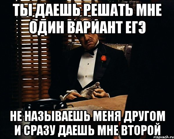 ты даешь решать мне один вариант егэ не называешь меня другом и сразу даешь мне второй, Мем Дон Вито Корлеоне