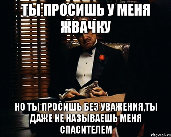 ты просишь у меня жвачку но ты просишь без уважения,ты даже не называешь меня спасителем, Мем Дон Вито Корлеоне