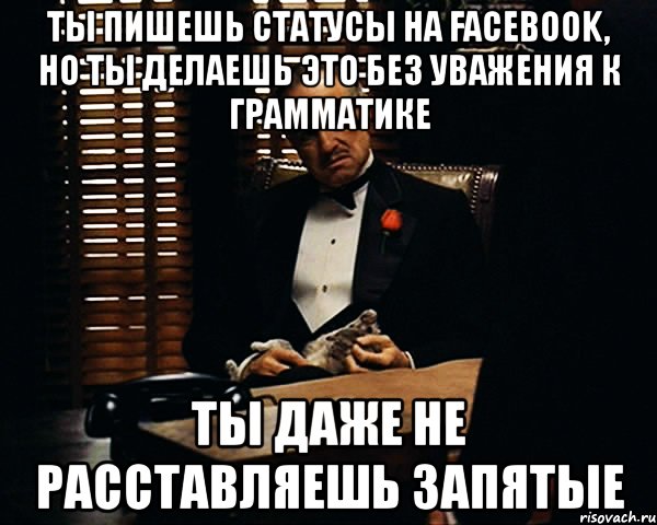 ты пишешь статусы на facebook, но ты делаешь это без уважения к грамматике ты даже не расставляешь запятые, Мем Дон Вито Корлеоне