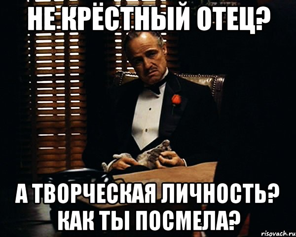 не крёстный отец? а творческая личность? как ты посмела?, Мем Дон Вито Корлеоне