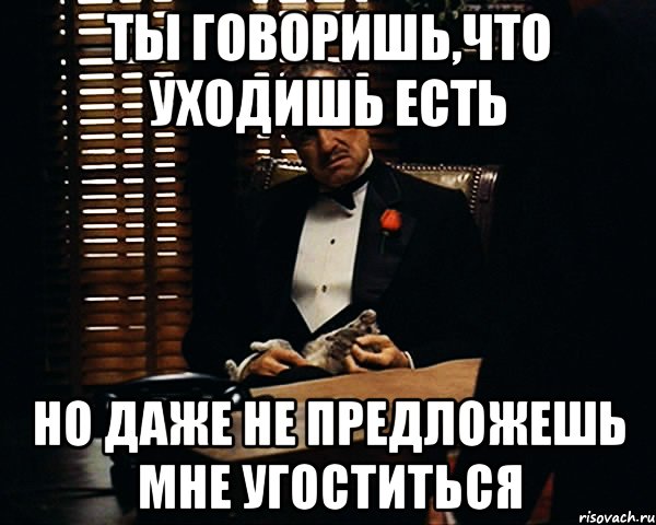 ты говоришь,что уходишь есть но даже не предложешь мне угоститься, Мем Дон Вито Корлеоне