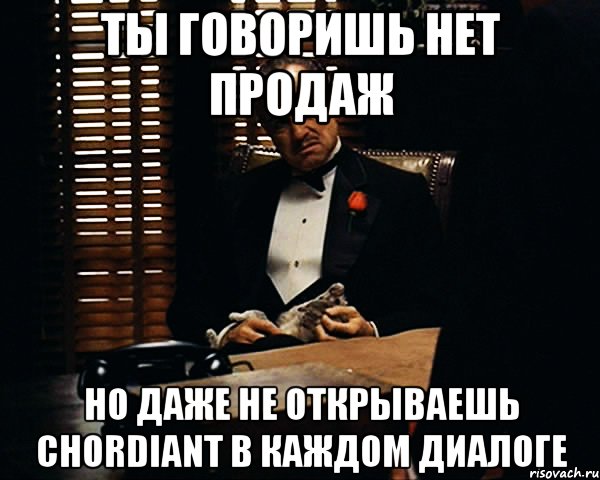 ты говоришь нет продаж но даже не открываешь chordiant в каждом диалоге, Мем Дон Вито Корлеоне