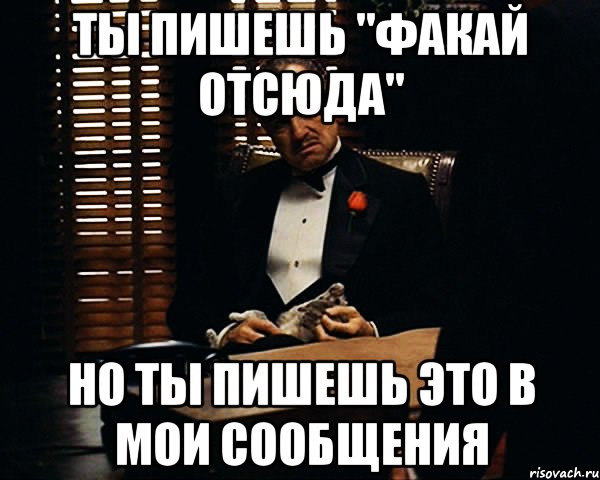 ты пишешь "факай отсюда" но ты пишешь это в мои сообщения, Мем Дон Вито Корлеоне