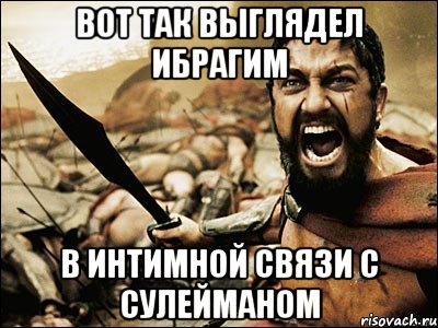 вот так выглядел ибрагим в интимной связи с сулейманом, Мем Это Спарта