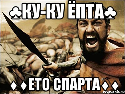 ♣ку-ку ёпта♣ ♦♦ето спарта♦♦, Мем Это Спарта