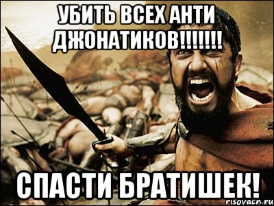 убить всех анти джонатиков!!! спасти братишек!, Мем Это Спарта