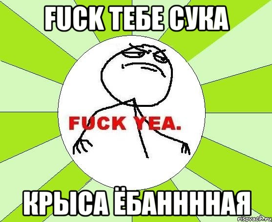 fuck тебе сука крыса ёбанннная, Мем фак е