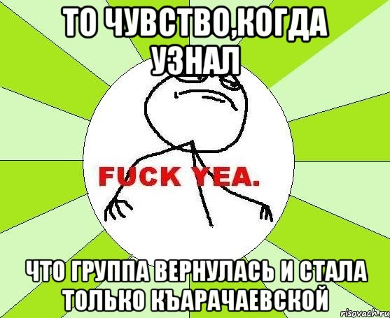 то чувство,когда узнал что группа вернулась и стала только къарачаевской, Мем фак е