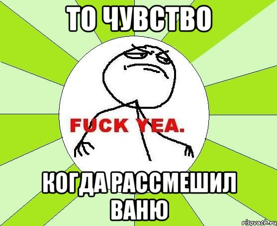 то чувство когда рассмешил ваню, Мем фак е