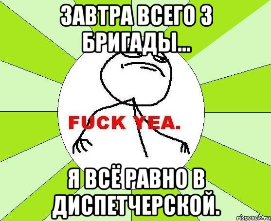 завтра всего 3 бригады... я всё равно в диспетчерской., Мем фак е