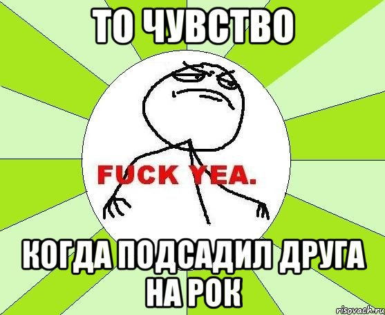 то чувство когда подсадил друга на рок, Мем фак е