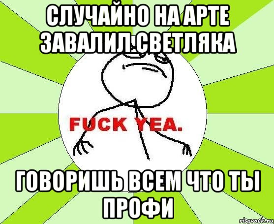 случайно на арте завалил светляка говоришь всем что ты профи, Мем фак е