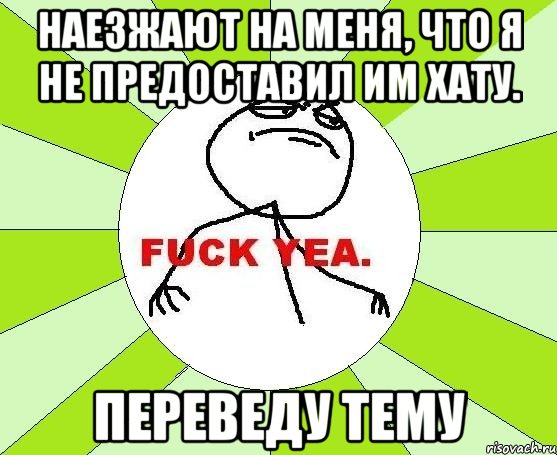 наезжают на меня, что я не предоставил им хату. переведу тему, Мем фак е