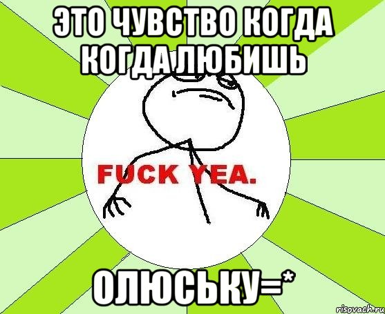 это чувство когда когда любишь олюську=*, Мем фак е