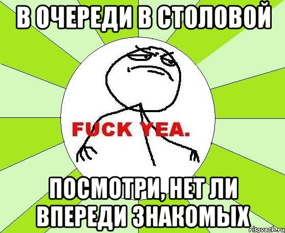 в очереди в столовой посмотри, нет ли впереди знакомых, Мем фак е