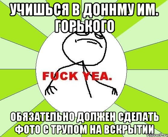 учишься в доннму им. горького обязательно должен сделать фото с трупом на вскрытии, Мем фак е