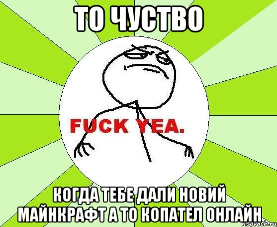 то чуство когда тебе дали новий майнкрафт а то копател онлайн, Мем фак е