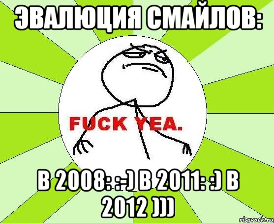 эвалюция смайлов: в 2008: :-) в 2011: :) в 2012 ))), Мем фак е