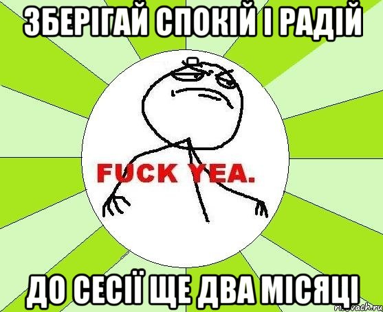 зберігай спокій і радій - до сесії ще два місяці, Мем фак е