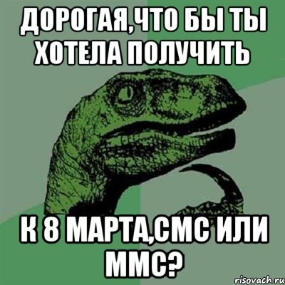 дорогая,что бы ты хотела получить к 8 марта,смс или ммс?, Мем Филосораптор