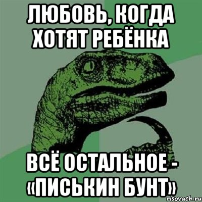 любовь, когда хотят ребёнка всё остальное - «писькин бунт», Мем Филосораптор