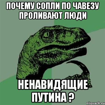 почему сопли по чавезу проливают люди ненавидящие путина ?, Мем Филосораптор