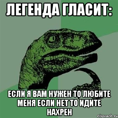 легенда гласит: если я вам нужен то любите меня если нет то идите нахрен, Мем Филосораптор