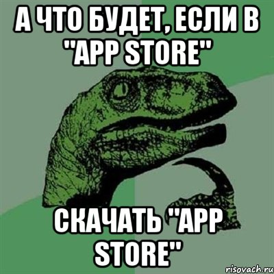 а что будет, если в "app store" скачать "app store", Мем Филосораптор