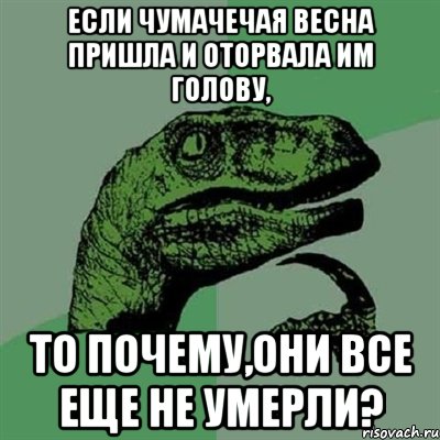 если чумачечая весна пришла и оторвала им голову, то почему,они все еще не умерли?, Мем Филосораптор