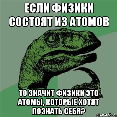 если физики состоят из атомов то значит физики это атомы, которые хотят познать себя?, Мем Филосораптор