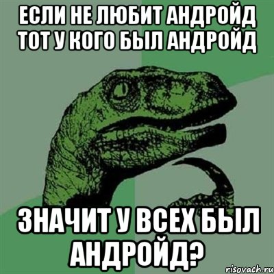 если не любит андройд тот у кого был андройд значит у всех был андройд?, Мем Филосораптор