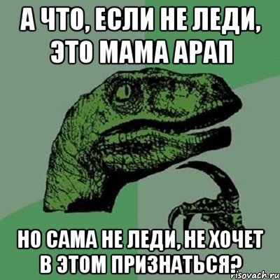 а что, если не леди, это мама арап но сама не леди, не хочет в этом признаться?, Мем Филосораптор