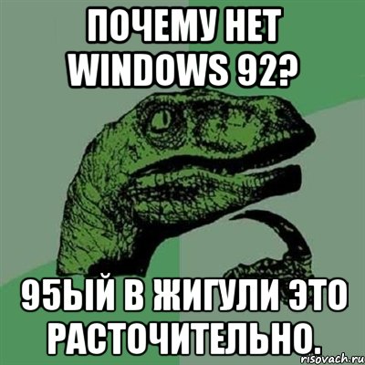 почему нет windows 92? 95ый в жигули это расточительно., Мем Филосораптор