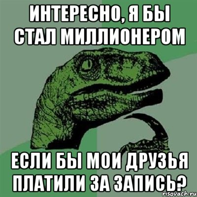 интересно, я бы стал миллионером если бы мои друзья платили за запись?, Мем Филосораптор