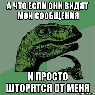 а что если они видят мои сообщения и просто шторятся от меня, Мем Филосораптор