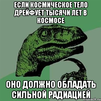 если космическое тело дрейфует тысячи лет в космосе оно должно обладать сильной радиацией, Мем Филосораптор