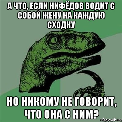 а что, если нифёдов водит с собой жену на каждую сходку но никому не говорит, что она с ним?, Мем Филосораптор