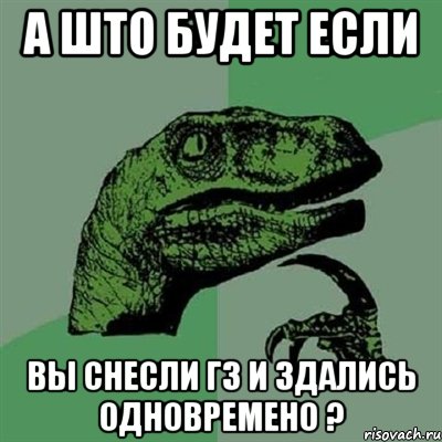 а што будет если вы снесли гз и здались одновремено ?, Мем Филосораптор