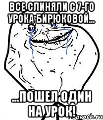 все слиняли с 7-го урока бирюковой... ...пошел один на урок!, Мем Forever Alone