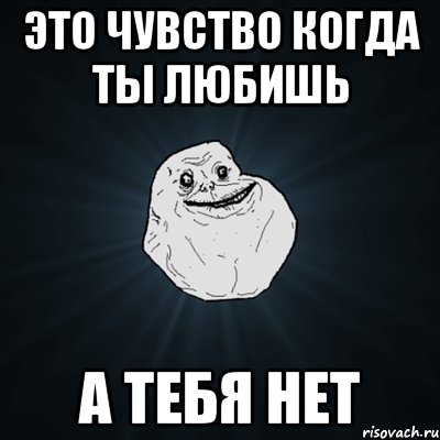 это чувство когда ты любишь а тебя нет, Мем Forever Alone