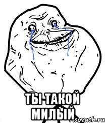  ты такой милый, Мем Forever Alone