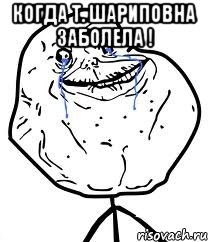 когда т. шариповна заболела ! , Мем Forever Alone