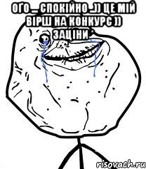 оґо ... спокійно ..)) це мій вірш на конкурс )) заціни * , Мем Forever Alone