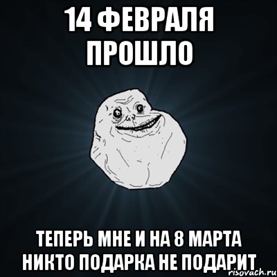 14 февраля прошло теперь мне и на 8 марта никто подарка не подарит, Мем Forever Alone