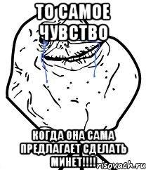 то самое чувство когда она сама предлагает сделать минет!!!, Мем Forever Alone