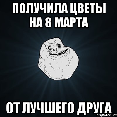 получила цветы на 8 марта от лучшего друга, Мем Forever Alone