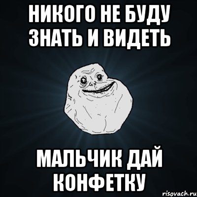 никого не буду знать и видеть мальчик дай конфетку, Мем Forever Alone