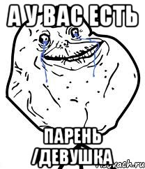 а у вас есть парень /девушка